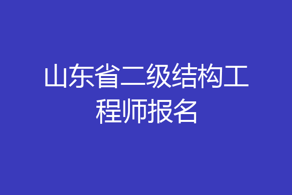 山东省二级结构工程师报名