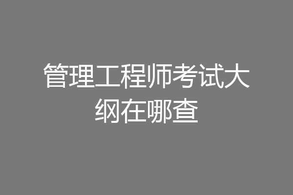 管理工程师考试大纲在哪查
