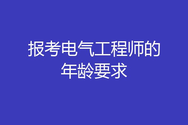 报考电气工程师的年龄要求