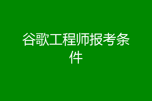 谷歌工程师报考条件