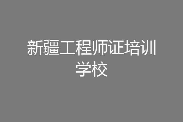 新疆工程师证培训学校