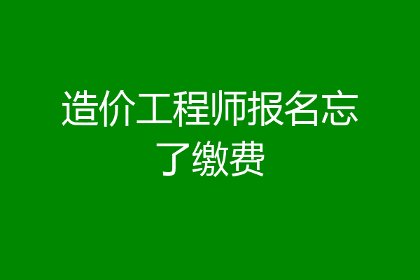 造价工程师报名忘了缴费