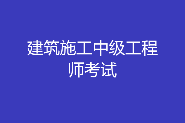 建筑施工中级工程师考试