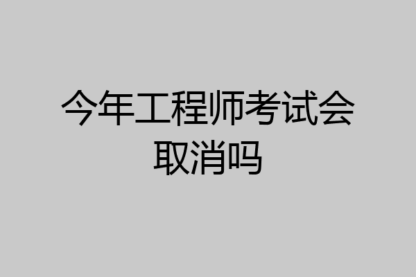 今年工程师考试会取消吗