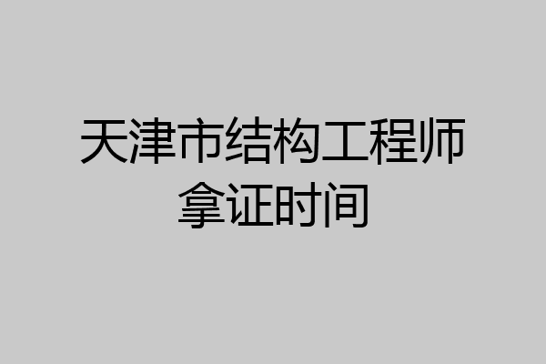 天津市结构工程师拿证时间