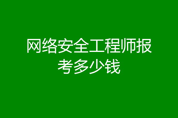 网络安全工程师报考多少钱