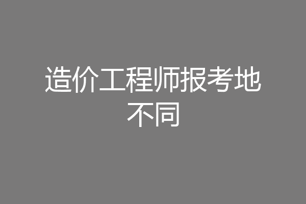 造价工程师报考地不同