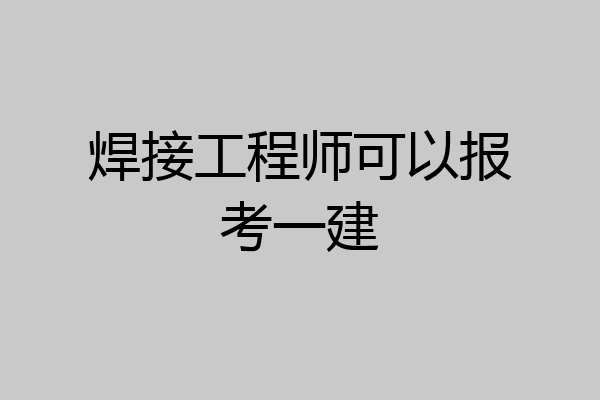 焊接工程师可以报考一建
