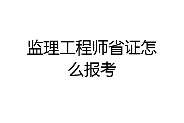 监理工程师省证怎么报考