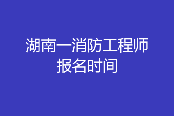 湖南一消防工程师报名时间