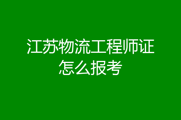 江苏物流工程师证怎么报考