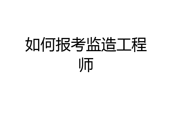如何报考监造工程师
