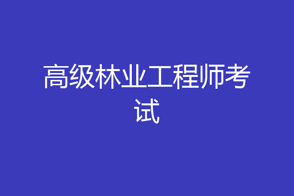 高级林业工程师考试