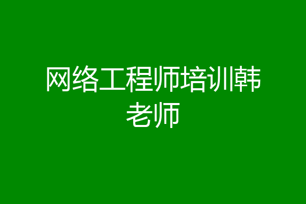 网络工程师培训韩老师