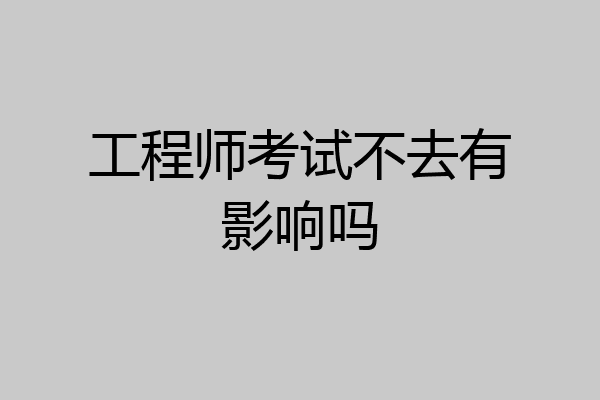 工程师考试不去有影响吗