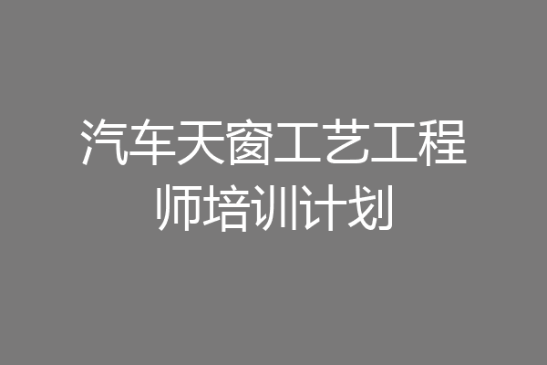 汽车天窗工艺工程师培训计划
