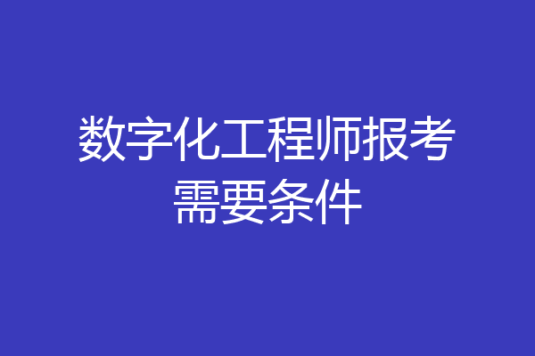 数字化工程师报考需要条件