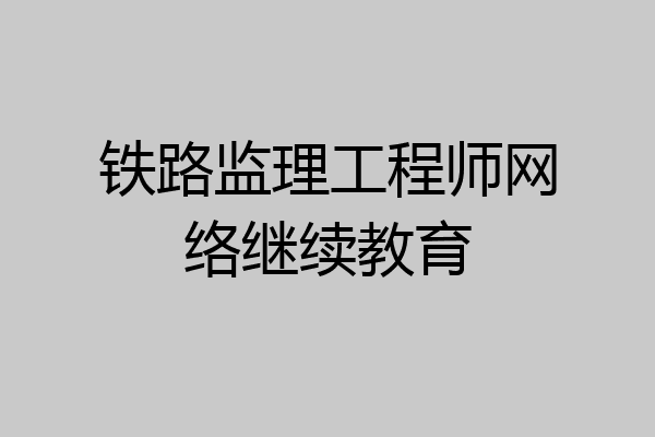 铁路监理工程师网络继续教育