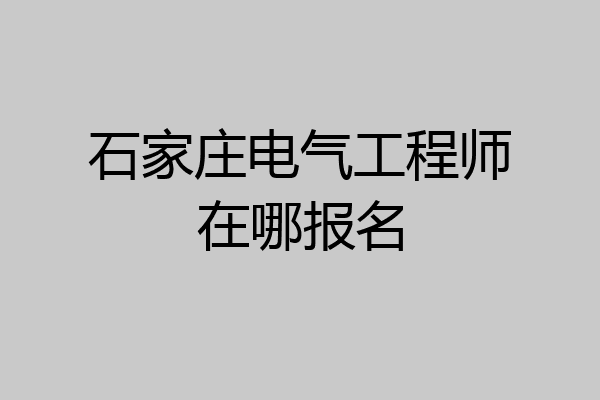 石家庄电气工程师在哪报名