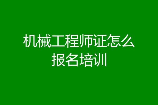 机械工程师证怎么报名培训