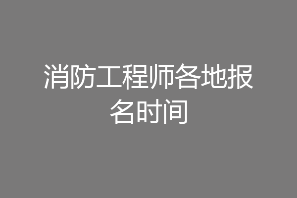 消防工程师各地报名时间