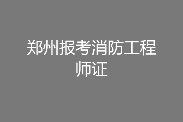 郑州报考消防工程师证