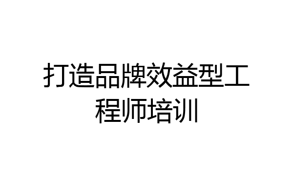 打造品牌效益型工程师培训