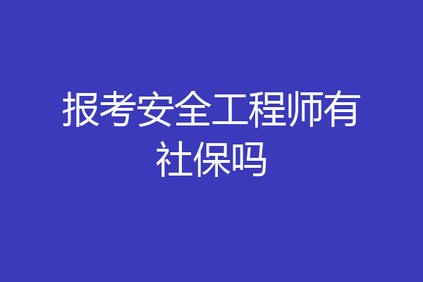 报考安全工程师有社保吗