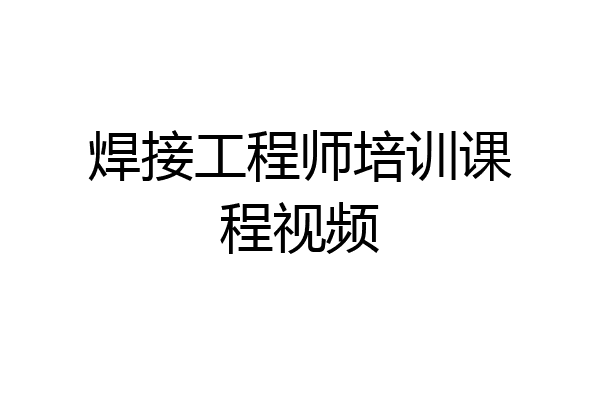 焊接工程师培训课程视频