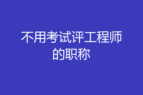 不用考试评工程师的职称