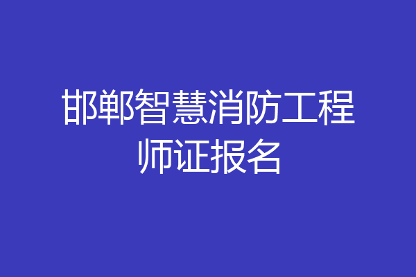 邯郸智慧消防工程师证报名