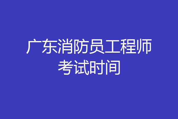 广东消防员工程师考试时间