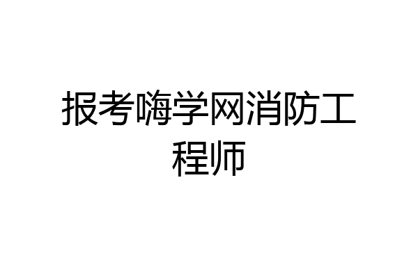 报考嗨学网消防工程师
