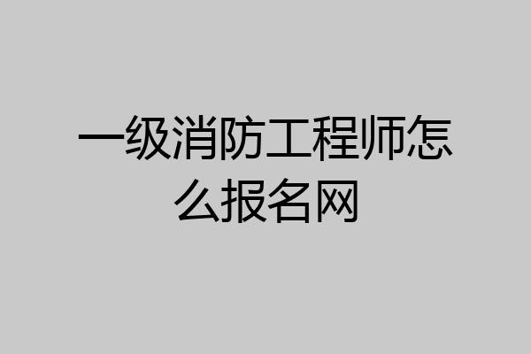 一级消防工程师怎么报名网