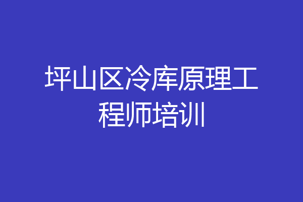 坪山区冷库原理工程师培训