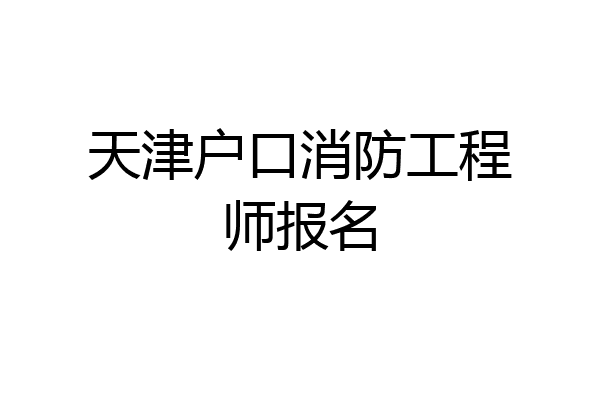天津户口消防工程师报名