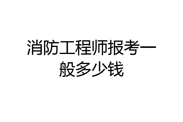 消防工程师报考一般多少钱