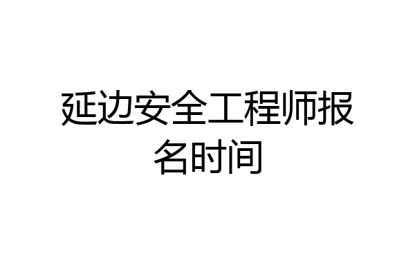 延边安全工程师报名时间