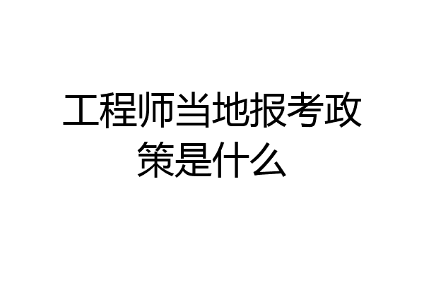 工程师当地报考政策是什么