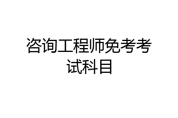 咨询工程师免考考试科目