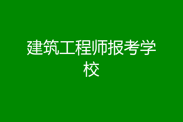 建筑工程师报考学校