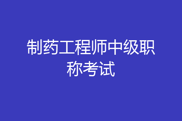 制药工程师中级职称考试