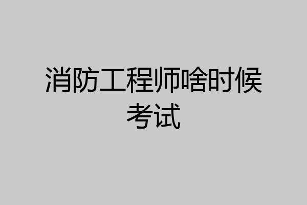 消防工程师啥时候考试