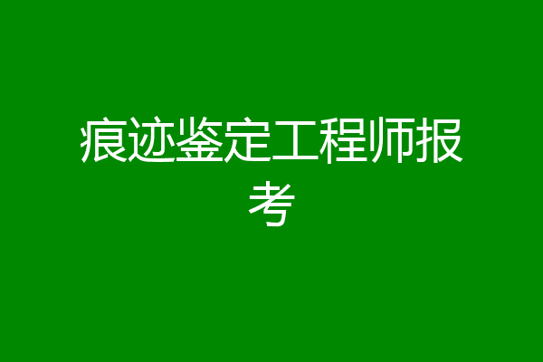 痕迹鉴定工程师报考