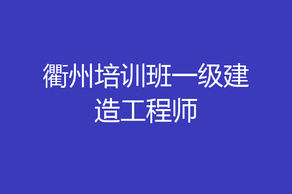 衢州培训班一级建造工程师