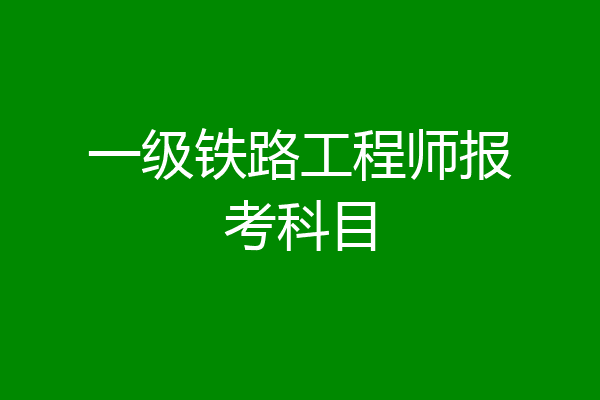 一级铁路工程师报考科目