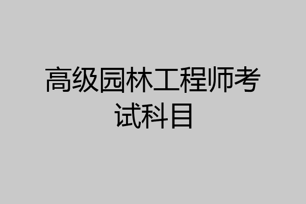 高级园林工程师考试科目
