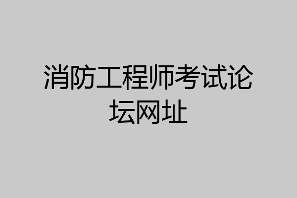 消防工程师考试论坛网址