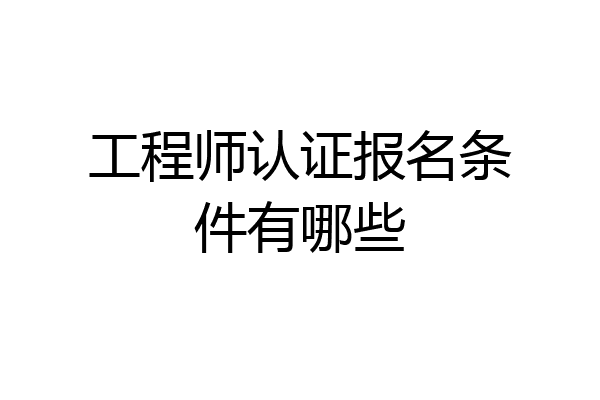 工程师认证报名条件有哪些
