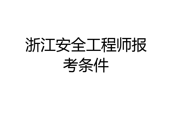 浙江安全工程师报考条件